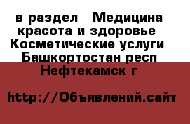  в раздел : Медицина, красота и здоровье » Косметические услуги . Башкортостан респ.,Нефтекамск г.